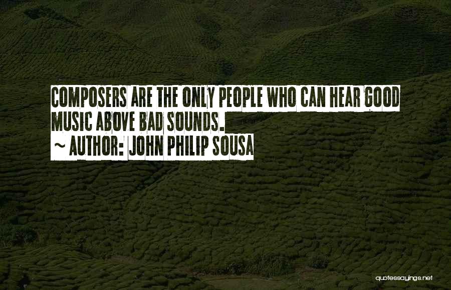 John Philip Sousa Quotes: Composers Are The Only People Who Can Hear Good Music Above Bad Sounds.