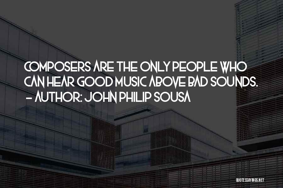 John Philip Sousa Quotes: Composers Are The Only People Who Can Hear Good Music Above Bad Sounds.