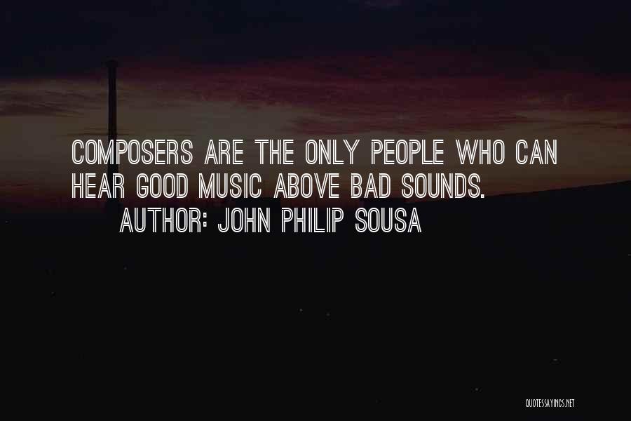 John Philip Sousa Quotes: Composers Are The Only People Who Can Hear Good Music Above Bad Sounds.