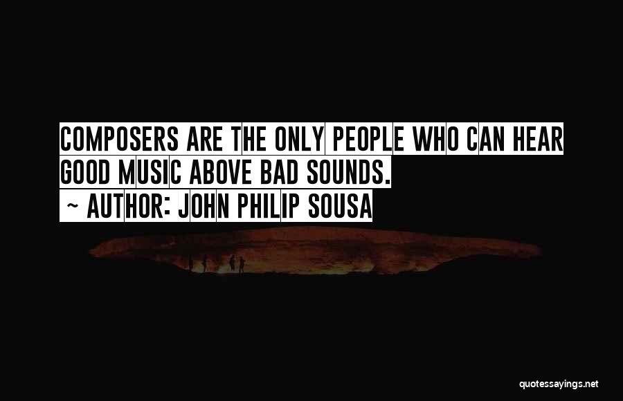 John Philip Sousa Quotes: Composers Are The Only People Who Can Hear Good Music Above Bad Sounds.
