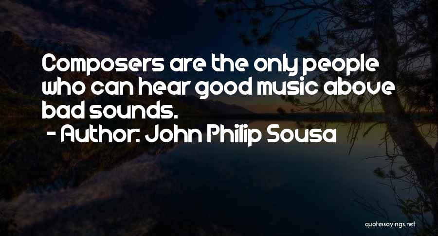 John Philip Sousa Quotes: Composers Are The Only People Who Can Hear Good Music Above Bad Sounds.