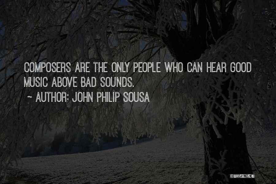 John Philip Sousa Quotes: Composers Are The Only People Who Can Hear Good Music Above Bad Sounds.