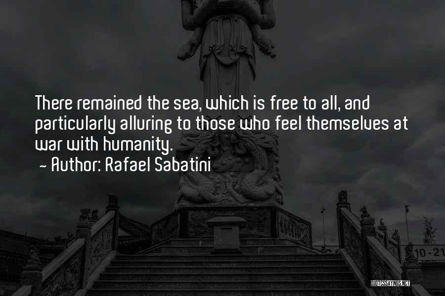 Rafael Sabatini Quotes: There Remained The Sea, Which Is Free To All, And Particularly Alluring To Those Who Feel Themselves At War With