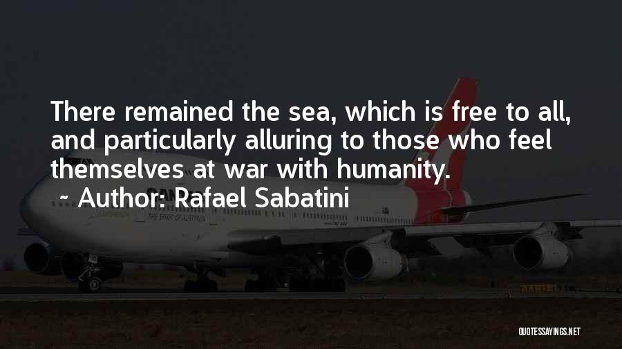 Rafael Sabatini Quotes: There Remained The Sea, Which Is Free To All, And Particularly Alluring To Those Who Feel Themselves At War With