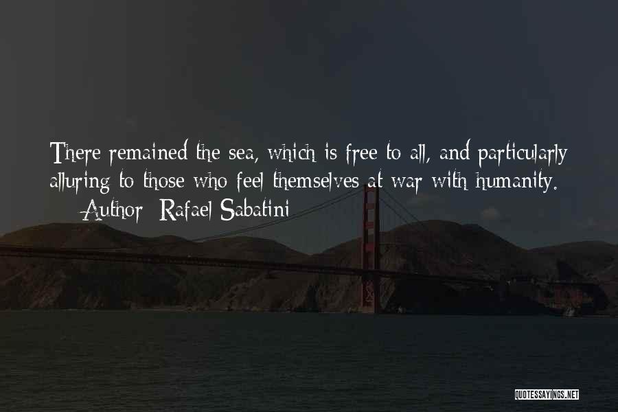 Rafael Sabatini Quotes: There Remained The Sea, Which Is Free To All, And Particularly Alluring To Those Who Feel Themselves At War With