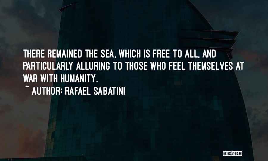 Rafael Sabatini Quotes: There Remained The Sea, Which Is Free To All, And Particularly Alluring To Those Who Feel Themselves At War With