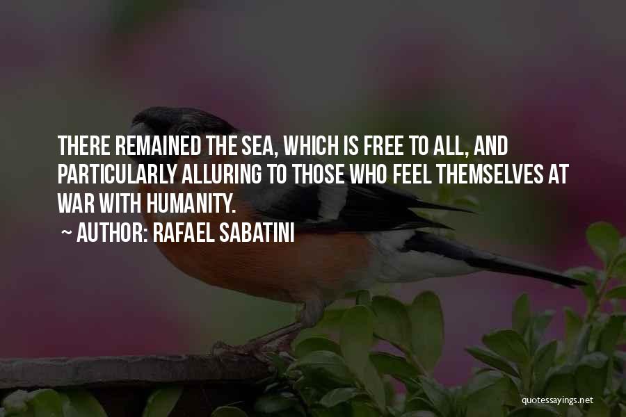 Rafael Sabatini Quotes: There Remained The Sea, Which Is Free To All, And Particularly Alluring To Those Who Feel Themselves At War With