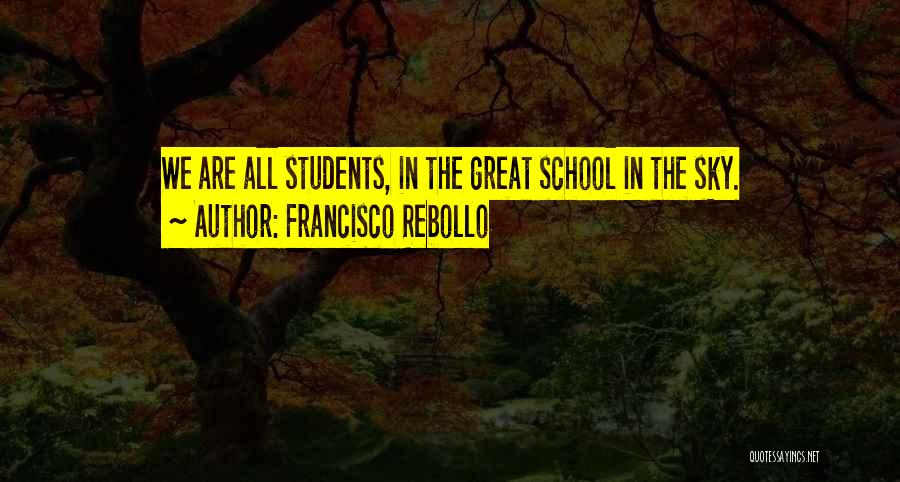 Francisco Rebollo Quotes: We Are All Students, In The Great School In The Sky.