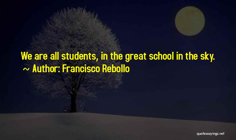 Francisco Rebollo Quotes: We Are All Students, In The Great School In The Sky.