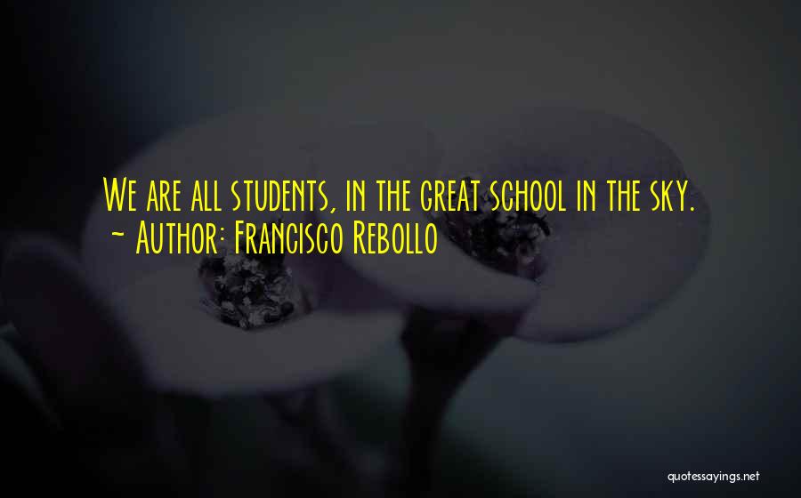 Francisco Rebollo Quotes: We Are All Students, In The Great School In The Sky.