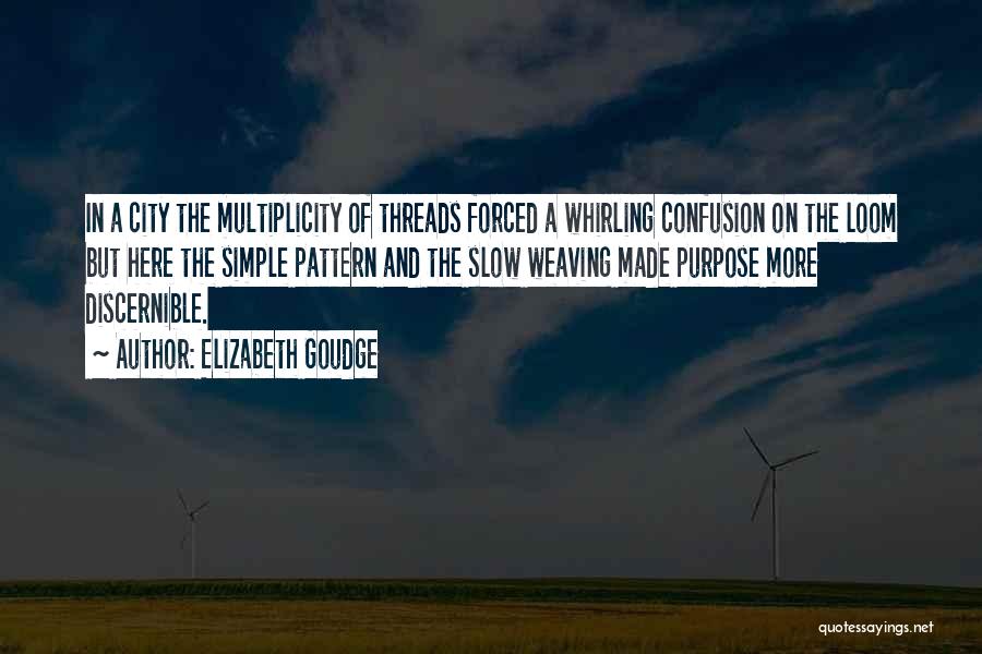 Elizabeth Goudge Quotes: In A City The Multiplicity Of Threads Forced A Whirling Confusion On The Loom But Here The Simple Pattern And