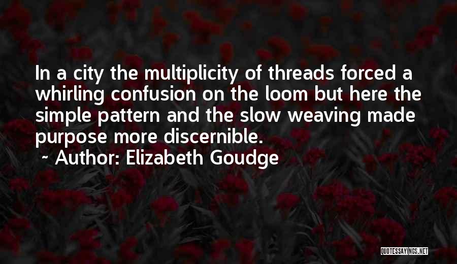 Elizabeth Goudge Quotes: In A City The Multiplicity Of Threads Forced A Whirling Confusion On The Loom But Here The Simple Pattern And