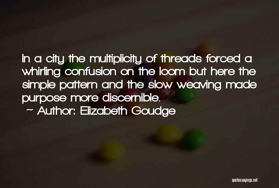 Elizabeth Goudge Quotes: In A City The Multiplicity Of Threads Forced A Whirling Confusion On The Loom But Here The Simple Pattern And