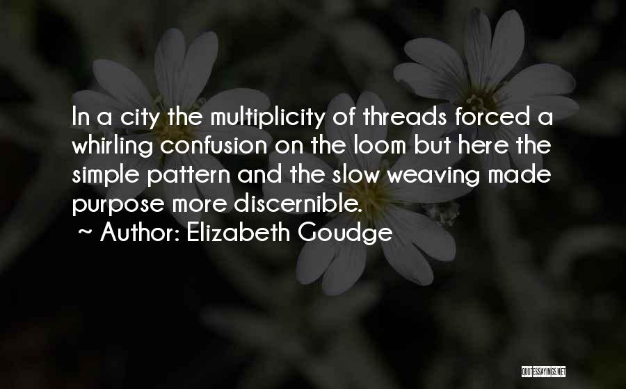 Elizabeth Goudge Quotes: In A City The Multiplicity Of Threads Forced A Whirling Confusion On The Loom But Here The Simple Pattern And