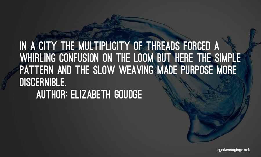 Elizabeth Goudge Quotes: In A City The Multiplicity Of Threads Forced A Whirling Confusion On The Loom But Here The Simple Pattern And