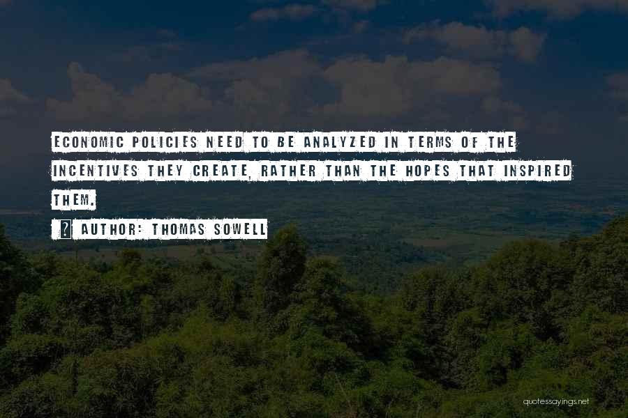 Thomas Sowell Quotes: Economic Policies Need To Be Analyzed In Terms Of The Incentives They Create, Rather Than The Hopes That Inspired Them.