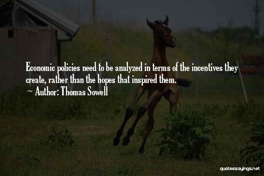 Thomas Sowell Quotes: Economic Policies Need To Be Analyzed In Terms Of The Incentives They Create, Rather Than The Hopes That Inspired Them.