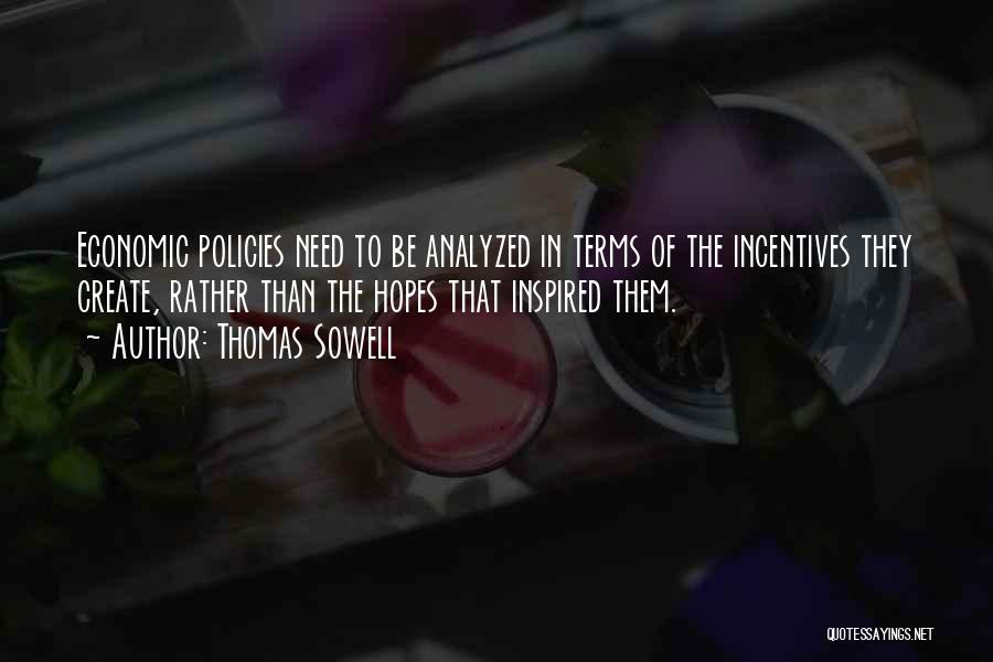 Thomas Sowell Quotes: Economic Policies Need To Be Analyzed In Terms Of The Incentives They Create, Rather Than The Hopes That Inspired Them.