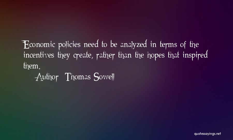 Thomas Sowell Quotes: Economic Policies Need To Be Analyzed In Terms Of The Incentives They Create, Rather Than The Hopes That Inspired Them.