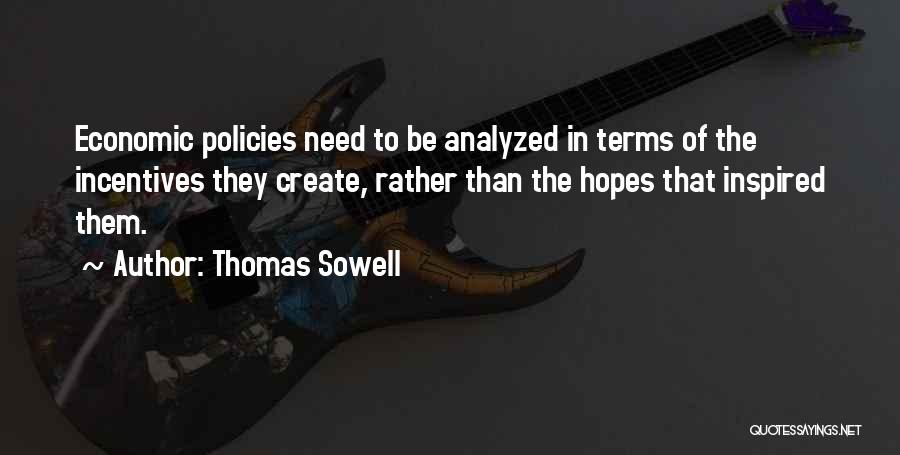 Thomas Sowell Quotes: Economic Policies Need To Be Analyzed In Terms Of The Incentives They Create, Rather Than The Hopes That Inspired Them.