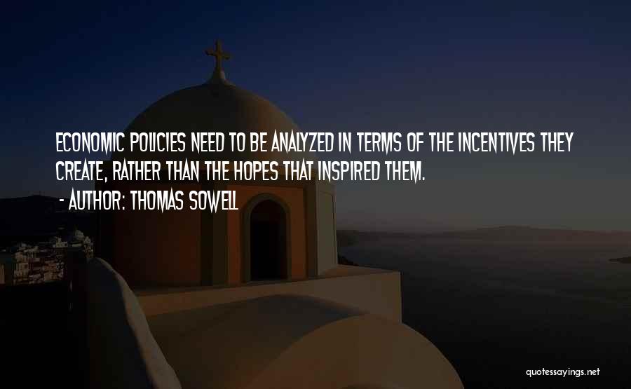 Thomas Sowell Quotes: Economic Policies Need To Be Analyzed In Terms Of The Incentives They Create, Rather Than The Hopes That Inspired Them.