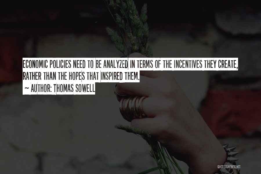 Thomas Sowell Quotes: Economic Policies Need To Be Analyzed In Terms Of The Incentives They Create, Rather Than The Hopes That Inspired Them.