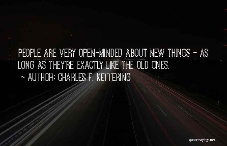 Charles F. Kettering Quotes: People Are Very Open-minded About New Things - As Long As They're Exactly Like The Old Ones.