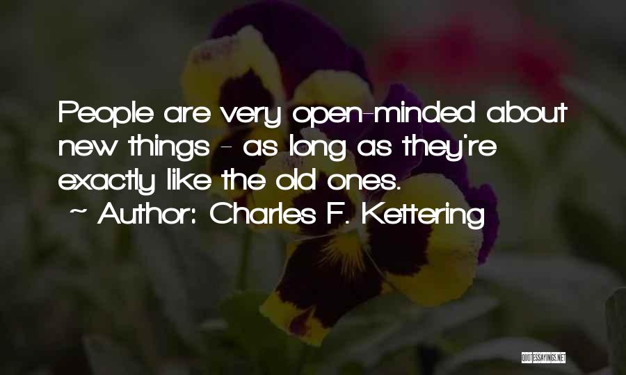 Charles F. Kettering Quotes: People Are Very Open-minded About New Things - As Long As They're Exactly Like The Old Ones.