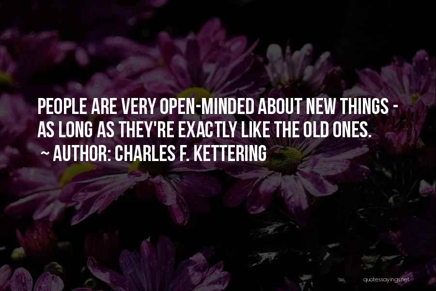 Charles F. Kettering Quotes: People Are Very Open-minded About New Things - As Long As They're Exactly Like The Old Ones.