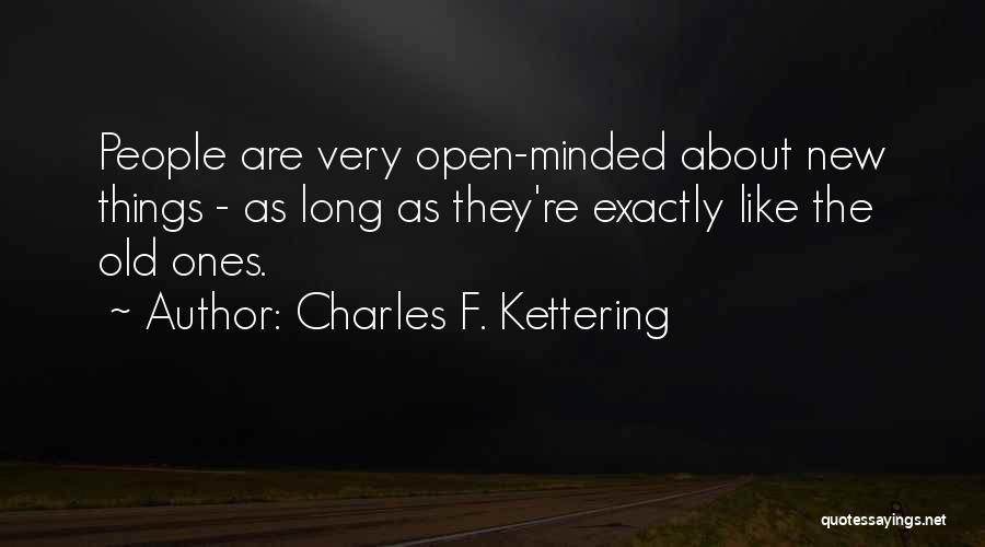 Charles F. Kettering Quotes: People Are Very Open-minded About New Things - As Long As They're Exactly Like The Old Ones.