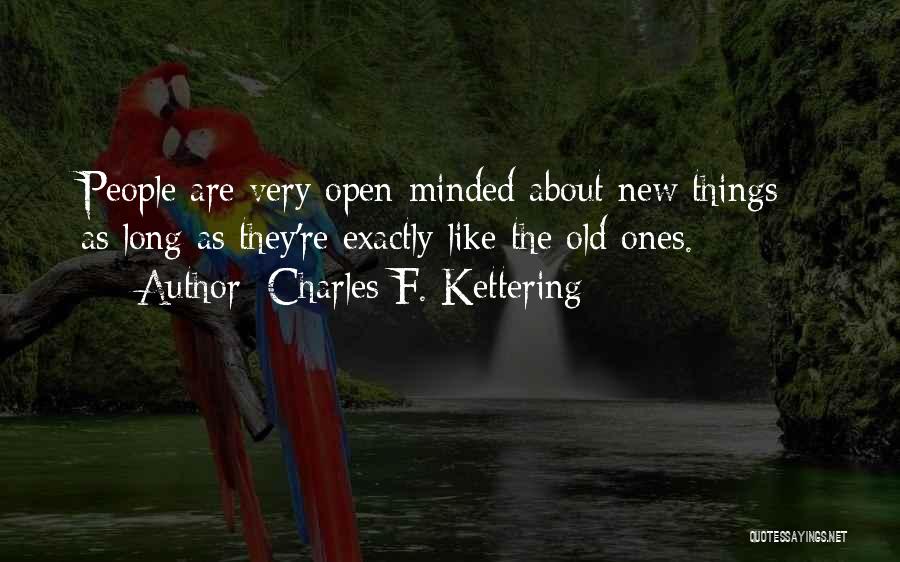 Charles F. Kettering Quotes: People Are Very Open-minded About New Things - As Long As They're Exactly Like The Old Ones.