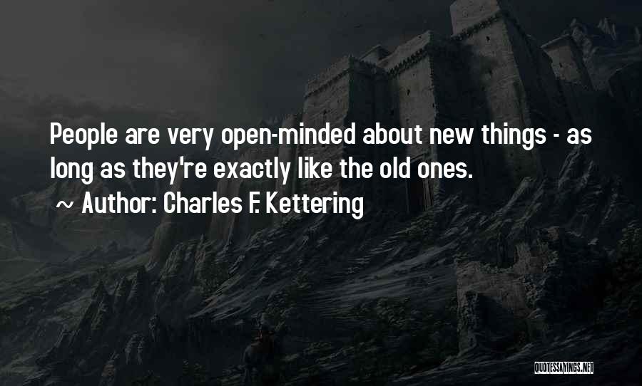 Charles F. Kettering Quotes: People Are Very Open-minded About New Things - As Long As They're Exactly Like The Old Ones.