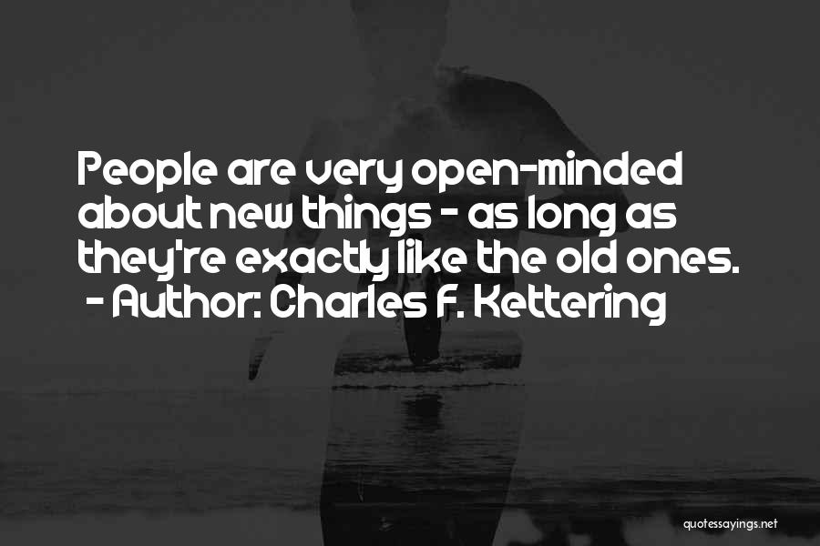 Charles F. Kettering Quotes: People Are Very Open-minded About New Things - As Long As They're Exactly Like The Old Ones.