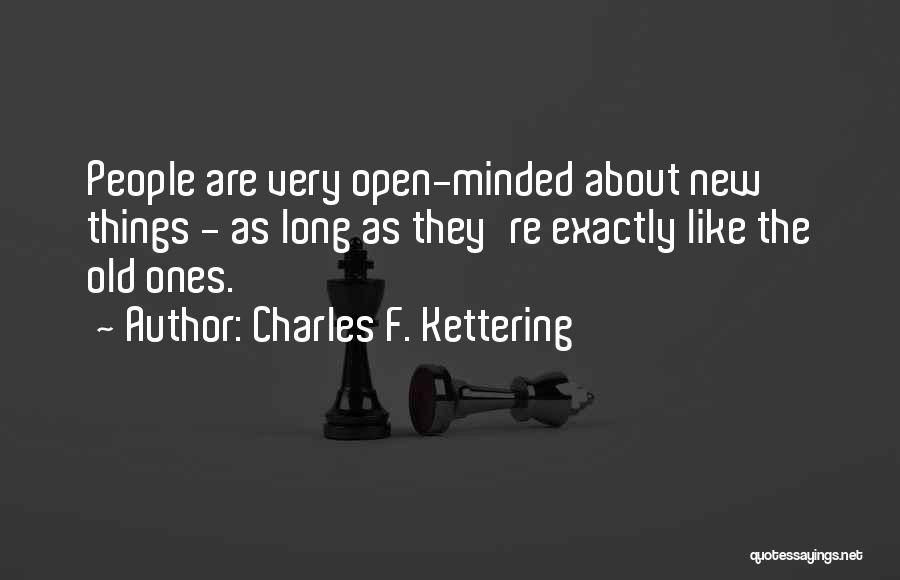 Charles F. Kettering Quotes: People Are Very Open-minded About New Things - As Long As They're Exactly Like The Old Ones.