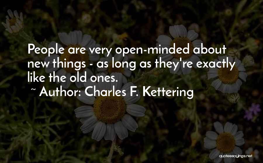 Charles F. Kettering Quotes: People Are Very Open-minded About New Things - As Long As They're Exactly Like The Old Ones.