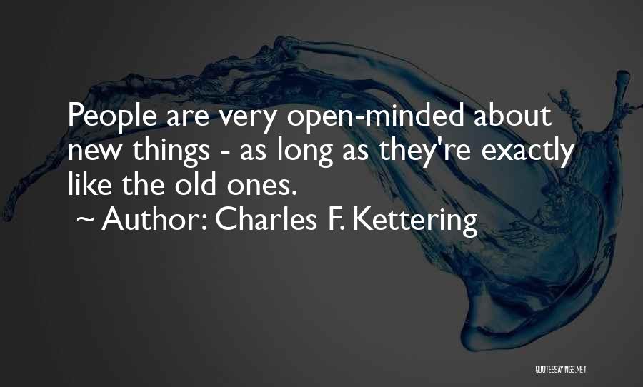 Charles F. Kettering Quotes: People Are Very Open-minded About New Things - As Long As They're Exactly Like The Old Ones.