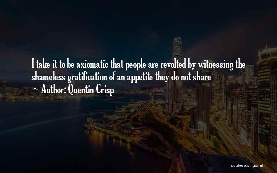 Quentin Crisp Quotes: I Take It To Be Axiomatic That People Are Revolted By Witnessing The Shameless Gratification Of An Appetite They Do