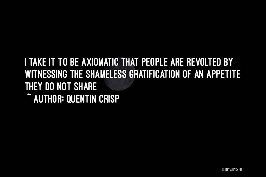 Quentin Crisp Quotes: I Take It To Be Axiomatic That People Are Revolted By Witnessing The Shameless Gratification Of An Appetite They Do