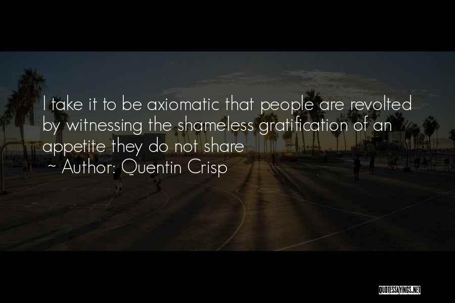 Quentin Crisp Quotes: I Take It To Be Axiomatic That People Are Revolted By Witnessing The Shameless Gratification Of An Appetite They Do