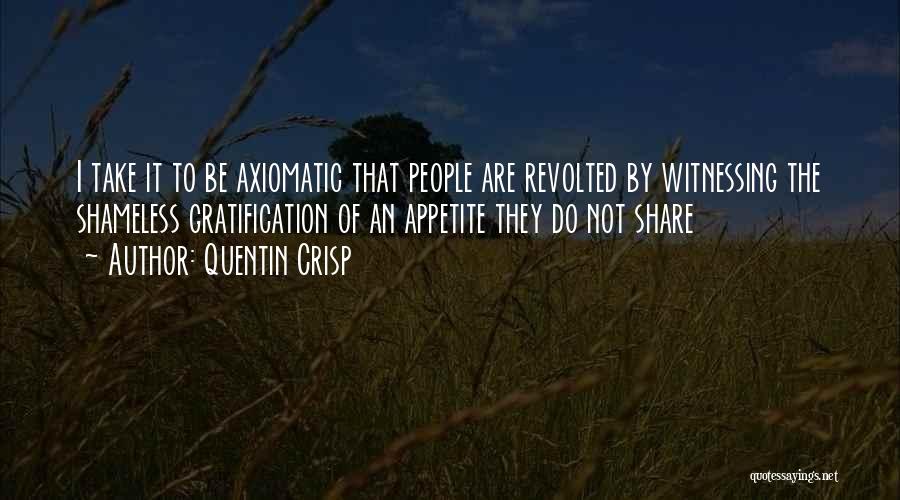 Quentin Crisp Quotes: I Take It To Be Axiomatic That People Are Revolted By Witnessing The Shameless Gratification Of An Appetite They Do