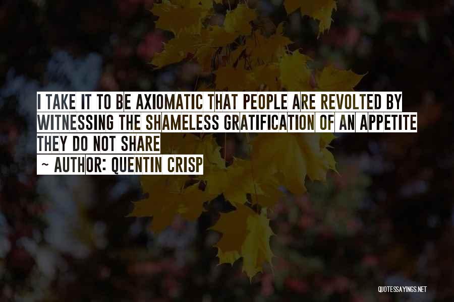 Quentin Crisp Quotes: I Take It To Be Axiomatic That People Are Revolted By Witnessing The Shameless Gratification Of An Appetite They Do