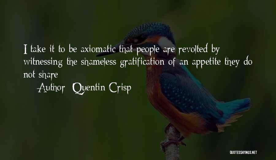 Quentin Crisp Quotes: I Take It To Be Axiomatic That People Are Revolted By Witnessing The Shameless Gratification Of An Appetite They Do