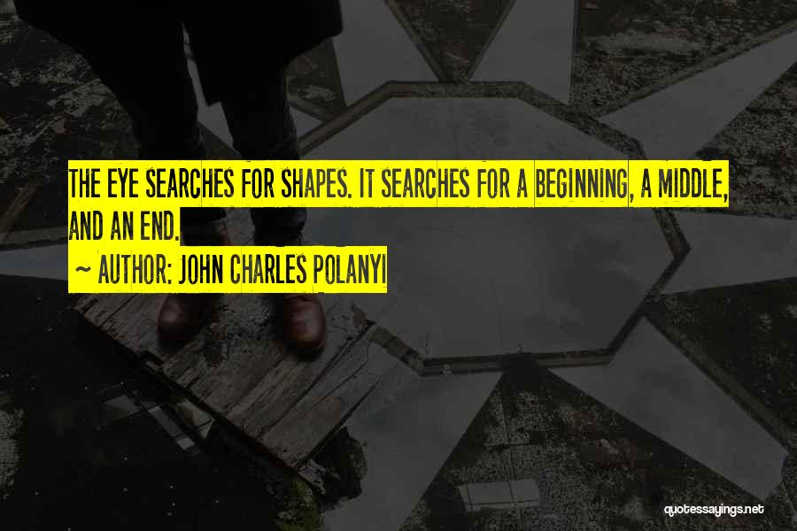 John Charles Polanyi Quotes: The Eye Searches For Shapes. It Searches For A Beginning, A Middle, And An End.