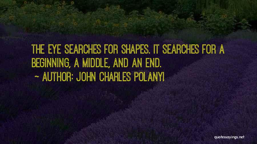 John Charles Polanyi Quotes: The Eye Searches For Shapes. It Searches For A Beginning, A Middle, And An End.