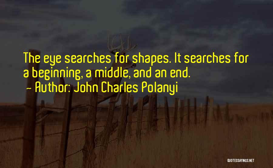 John Charles Polanyi Quotes: The Eye Searches For Shapes. It Searches For A Beginning, A Middle, And An End.