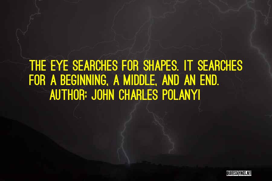 John Charles Polanyi Quotes: The Eye Searches For Shapes. It Searches For A Beginning, A Middle, And An End.