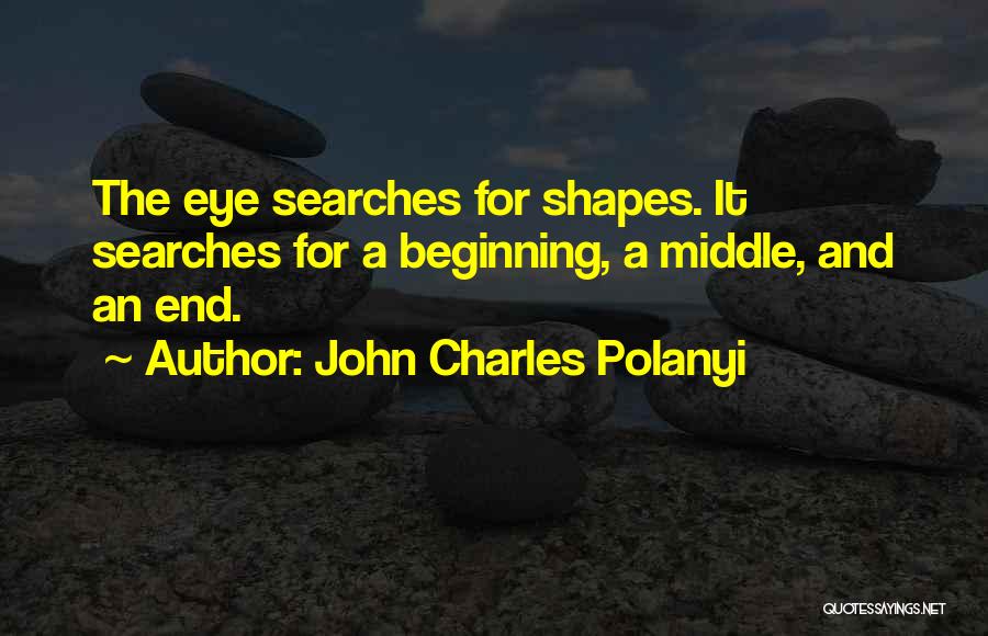 John Charles Polanyi Quotes: The Eye Searches For Shapes. It Searches For A Beginning, A Middle, And An End.