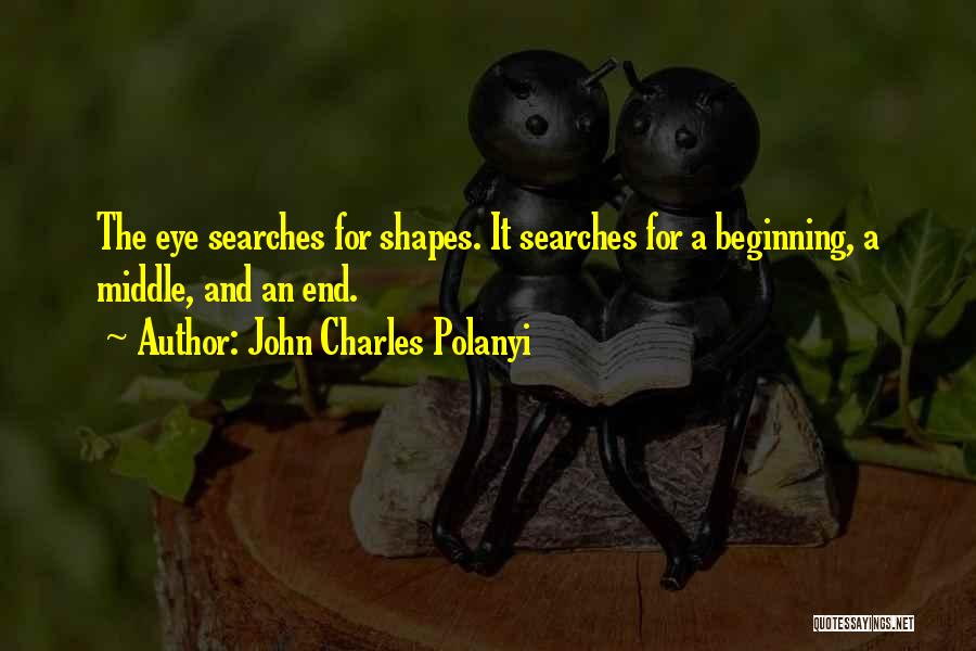 John Charles Polanyi Quotes: The Eye Searches For Shapes. It Searches For A Beginning, A Middle, And An End.