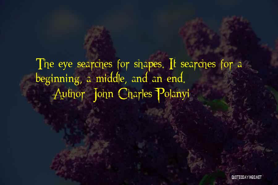 John Charles Polanyi Quotes: The Eye Searches For Shapes. It Searches For A Beginning, A Middle, And An End.