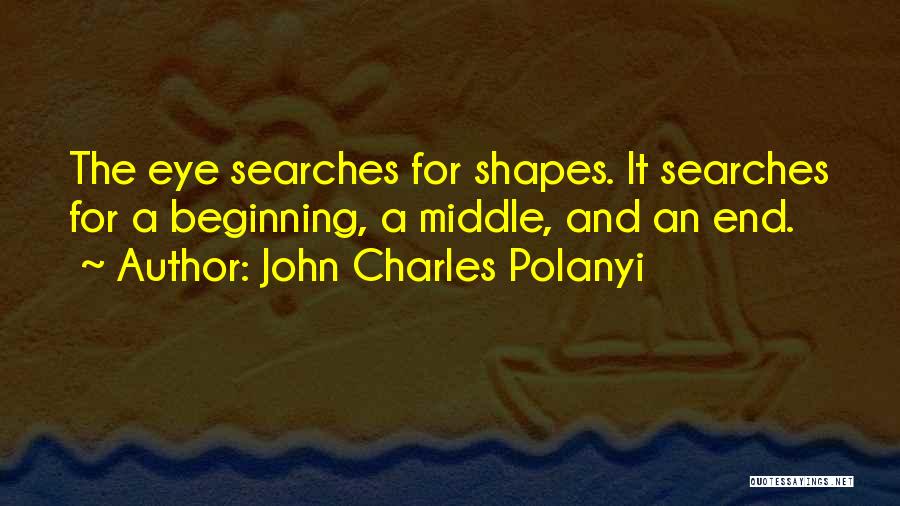 John Charles Polanyi Quotes: The Eye Searches For Shapes. It Searches For A Beginning, A Middle, And An End.